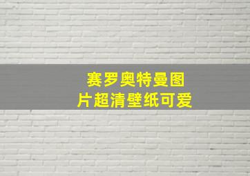 赛罗奥特曼图片超清壁纸可爱