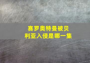 赛罗奥特曼被贝利亚入侵是哪一集