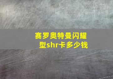 赛罗奥特曼闪耀型shr卡多少钱