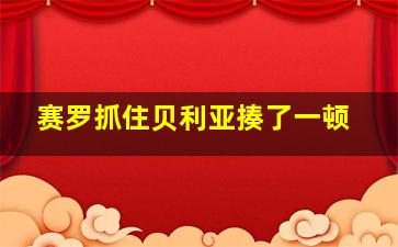 赛罗抓住贝利亚揍了一顿