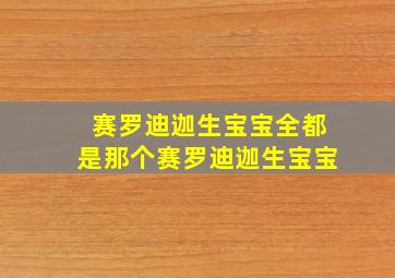 赛罗迪迦生宝宝全都是那个赛罗迪迦生宝宝