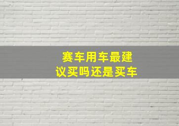 赛车用车最建议买吗还是买车