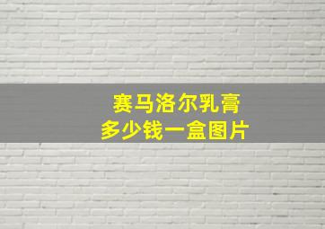 赛马洛尔乳膏多少钱一盒图片