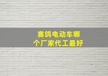 赛鸽电动车哪个厂家代工最好