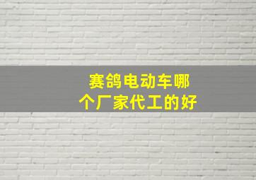 赛鸽电动车哪个厂家代工的好