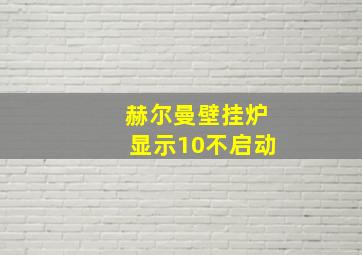 赫尔曼壁挂炉显示10不启动