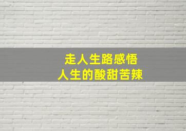 走人生路感悟人生的酸甜苦辣