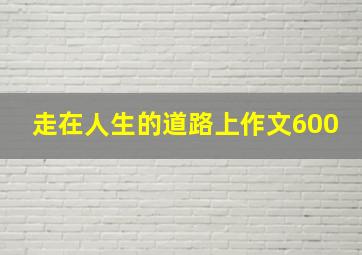 走在人生的道路上作文600