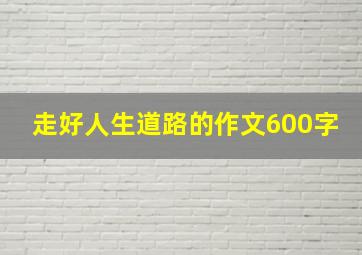 走好人生道路的作文600字