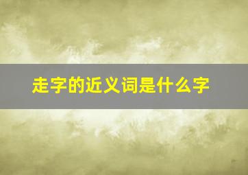 走字的近义词是什么字