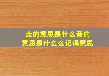 走的意思是什么音的意思是什么么记得意思