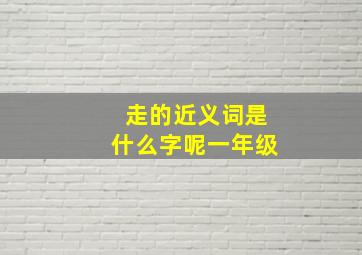 走的近义词是什么字呢一年级