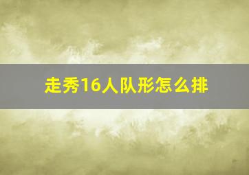 走秀16人队形怎么排