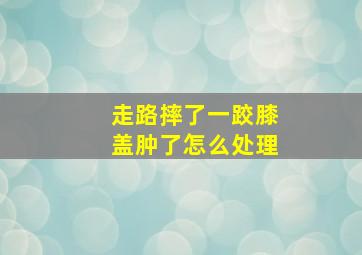 走路摔了一跤膝盖肿了怎么处理