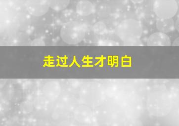 走过人生才明白