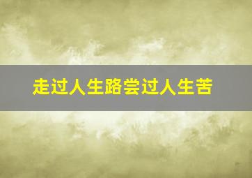 走过人生路尝过人生苦