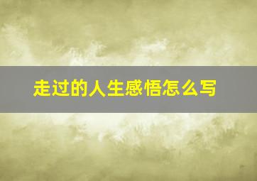 走过的人生感悟怎么写