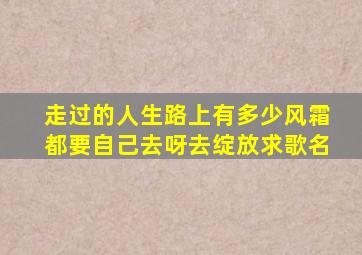 走过的人生路上有多少风霜都要自己去呀去绽放求歌名