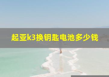 起亚k3换钥匙电池多少钱