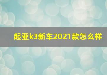 起亚k3新车2021款怎么样