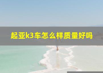 起亚k3车怎么样质量好吗