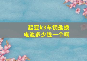 起亚k3车钥匙换电池多少钱一个啊