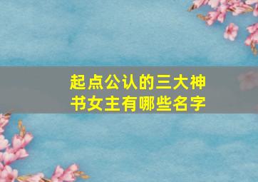 起点公认的三大神书女主有哪些名字