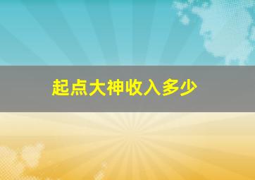 起点大神收入多少