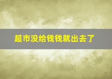 超市没给钱钱就出去了