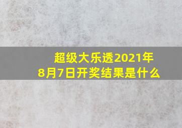 超级大乐透2021年8月7日开奖结果是什么