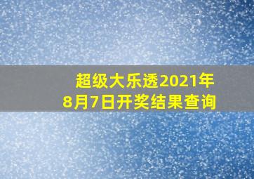 超级大乐透2021年8月7日开奖结果查询