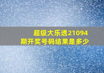 超级大乐透21094期开奖号码结果是多少