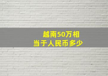 越南50万相当于人民币多少