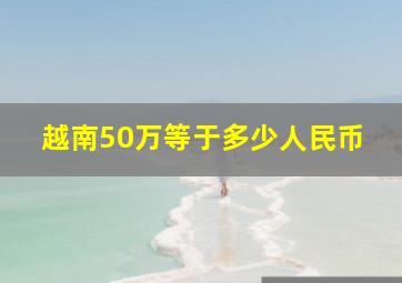 越南50万等于多少人民币