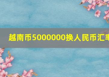 越南币5000000换人民币汇率