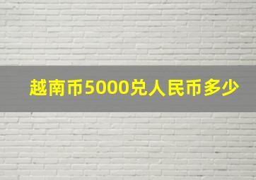 越南币5000兑人民币多少