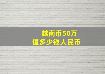 越南币50万值多少钱人民币