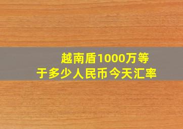 越南盾1000万等于多少人民币今天汇率