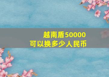 越南盾50000可以换多少人民币