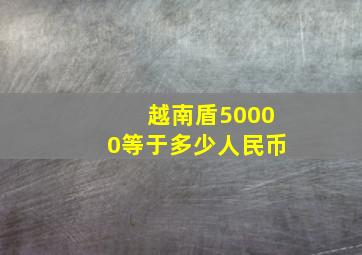 越南盾50000等于多少人民币