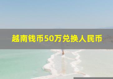 越南钱币50万兑换人民币