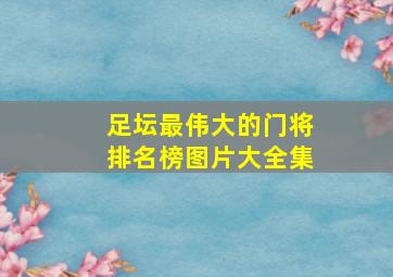 足坛最伟大的门将排名榜图片大全集