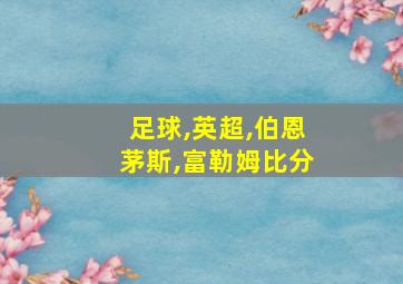 足球,英超,伯恩茅斯,富勒姆比分