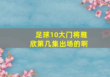 足球10大门将雅欣第几集出场的啊