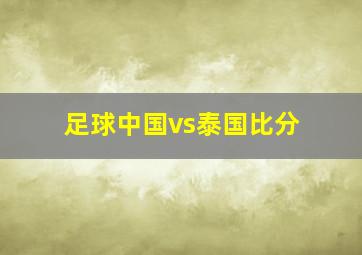 足球中国vs泰国比分