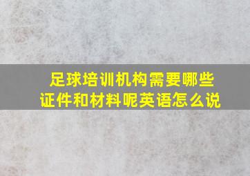 足球培训机构需要哪些证件和材料呢英语怎么说