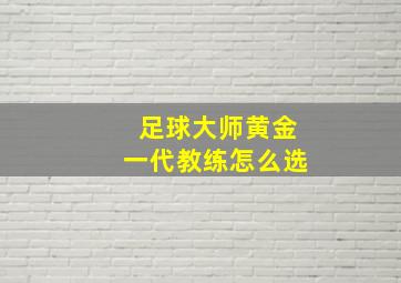 足球大师黄金一代教练怎么选