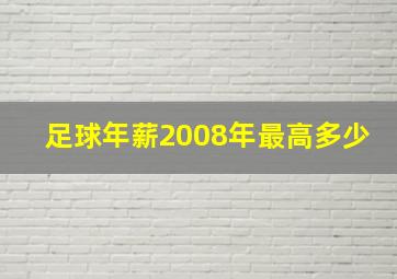 足球年薪2008年最高多少