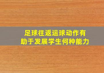 足球往返运球动作有助于发展学生何种能力