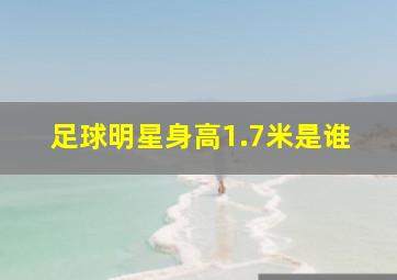 足球明星身高1.7米是谁